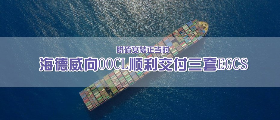 脱硫安装正当时！海德威向OOCL顺利交付三套EGCS